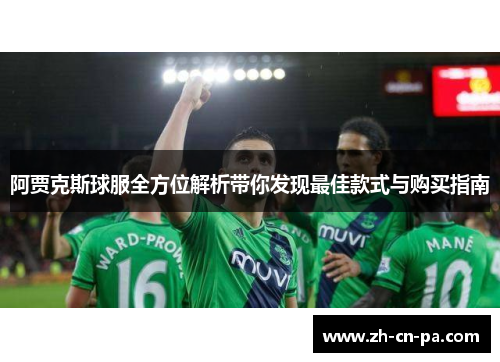阿贾克斯球服全方位解析带你发现最佳款式与购买指南