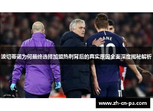 波切蒂诺为何最终选择加盟热刺背后的真实原因全面深度揭秘解析