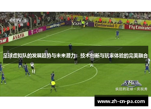 足球虚拟队的发展趋势与未来潜力:技术创新与玩家体验的完美融合 足球虚拟队的发展趋势与未来潜力:技术创新与玩家体验的完美融合