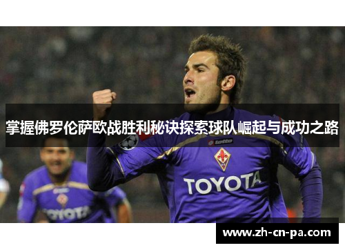 掌握佛罗伦萨欧战胜利秘诀探索球队崛起与成功之路