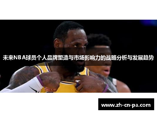 未来NBA球员个人品牌塑造与市场影响力的战略分析与发展趋势