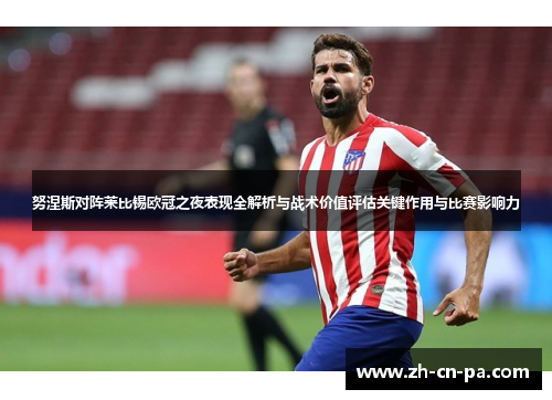 努涅斯对阵莱比锡欧冠之夜表现全解析与战术价值评估关键作用与比赛影响力 努涅斯对阵莱比锡欧冠之夜表现全解析与战术价值评估关键作用与比赛影响力
