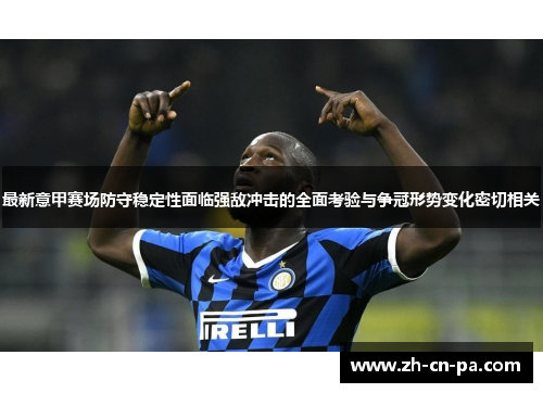 最新意甲赛场防守稳定性面临强敌冲击的全面考验与争冠形势变化密切相关