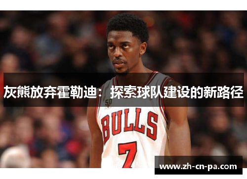 灰熊放弃霍勒迪：探索球队建设的新路径