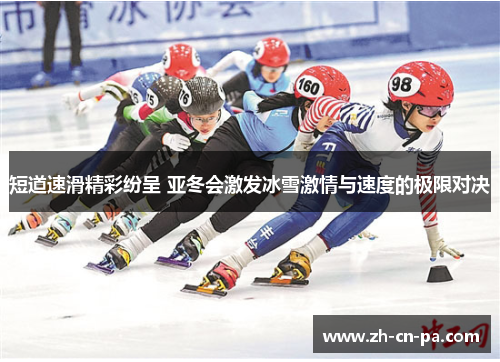 短道速滑精彩纷呈 亚冬会激发冰雪激情与速度的极限对决