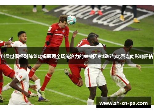 科曼世俱杯对阵莱比锡展现全场统治力的关键因素解析与比赛走向影响评估