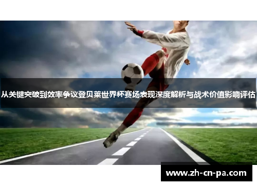 从关键突破到效率争议登贝莱世界杯赛场表现深度解析与战术价值影响评估