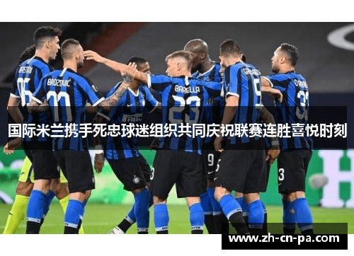 国际米兰携手死忠球迷组织共同庆祝联赛连胜喜悦时刻