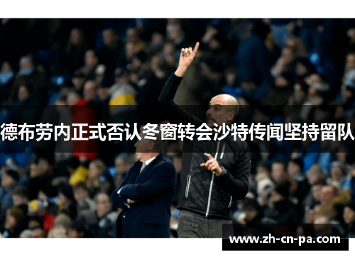 德布劳内正式否认冬窗转会沙特传闻坚持留队