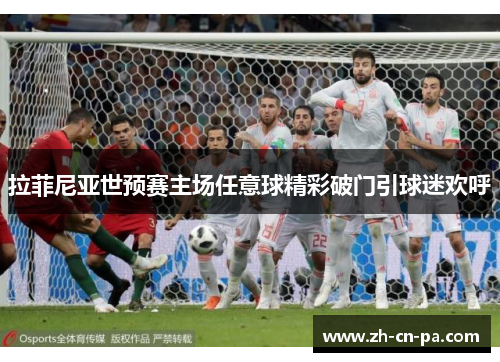 拉菲尼亚世预赛主场任意球精彩破门引球迷欢呼