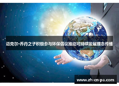 迈克尔·乔丹之子积极参与环保倡议推动可持续发展理念传播