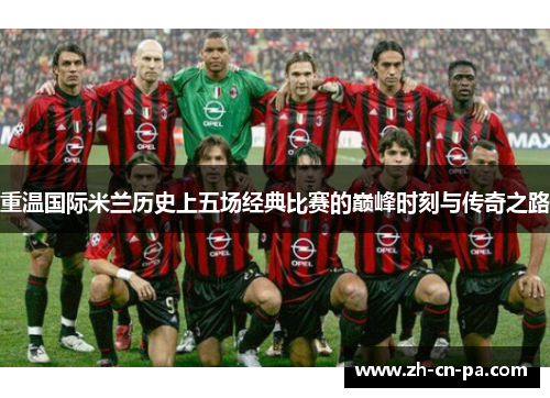 重温国际米兰历史上五场经典比赛的巅峰时刻与传奇之路