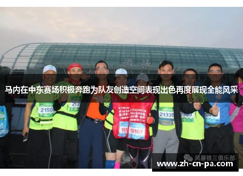 马内在中东赛场积极奔跑为队友创造空间表现出色再度展现全能风采