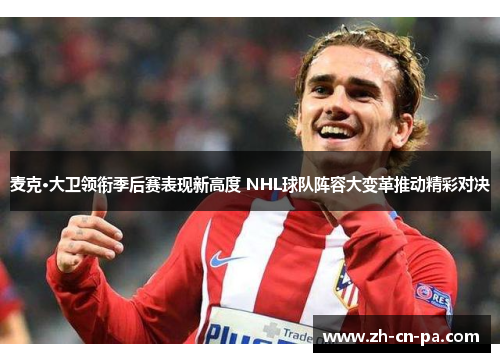 麦克·大卫领衔季后赛表现新高度 NHL球队阵容大变革推动精彩对决