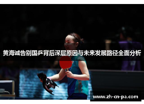 黄海诚告别国乒背后深层原因与未来发展路径全面分析